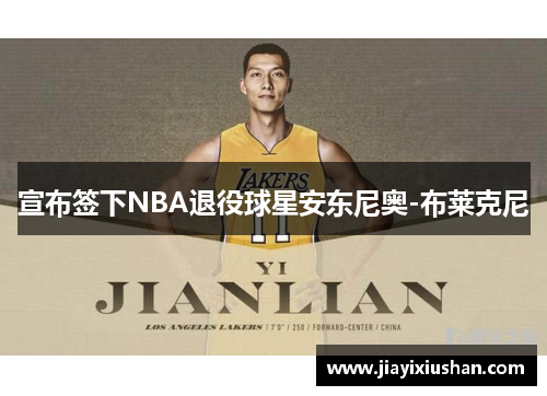 宣布签下NBA退役球星安东尼奥-布莱克尼